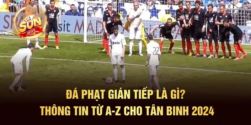 Đá Phạt Gián Tiếp Là Gì? Thông Tin Từ A-Z Cho Tân Binh 2024