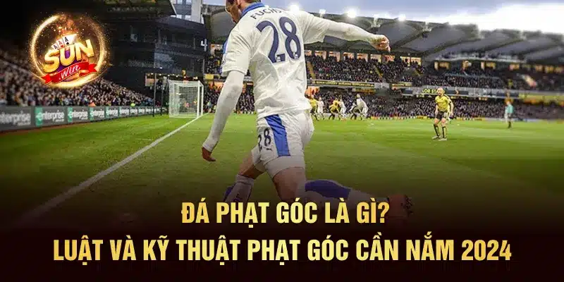 Đá Phạt Góc Là Gì? Luật Và Kỹ Thuật Phạt Góc Cần Nắm 2024