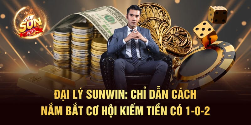 Đại lý SUNWIN: Chỉ Dẫn Cách Nắm Cơ Hội Kiếm Tiền Có 1-0-2