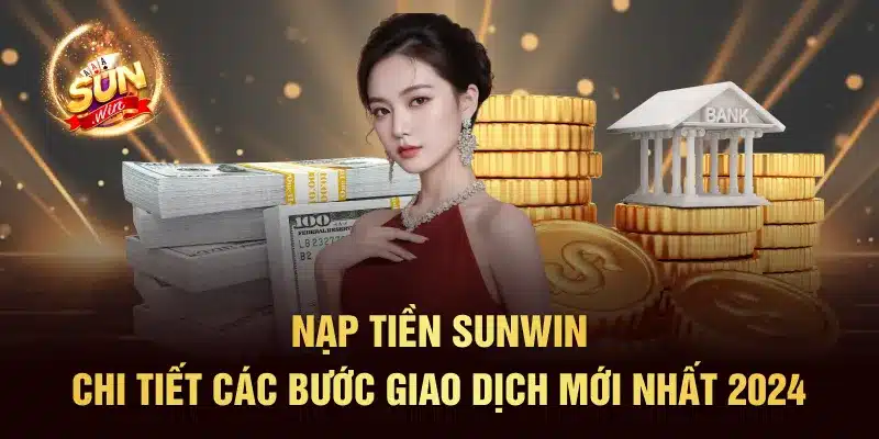Nạp Tiền SUNWIN - Chi Tiết Các Bước Giao Dịch Mới Nhất 2024
