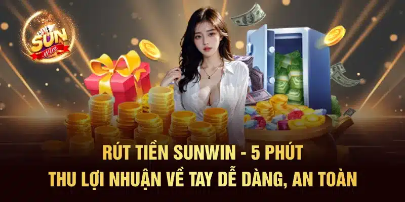 Rút Tiền SUNWIN - 5 Phút Thu Lợi Nhuận Dễ Dàng, An Toàn